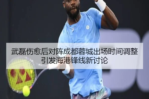 武磊伤愈后对阵成都蓉城出场时间调整引发海港锋线新讨论
